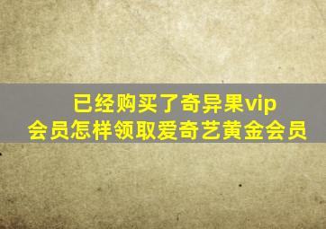 已经购买了奇异果vip 会员怎样领取爱奇艺黄金会员